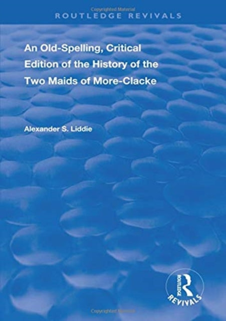 Book cover of: Old-Spelling, Critical Edition of The History of the Two Maids of More-Clacke. By: Alexander S. Liddie