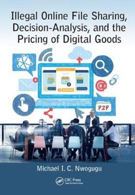 Book cover of: Illegal Online File Sharing, Decision-Analysis, and the Pricing of Digital Goods. By: Michael I. C. Nwogugu
