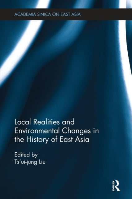 Book cover of: Local Realities and Environmental Changes in the History of East Asia. By: Cuirong Liu