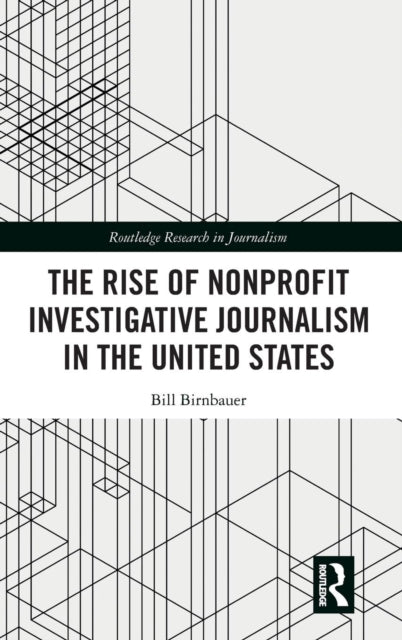 Book cover of: Rise of NonProfit Investigative Journalism in the United States. By: Bill Birnbauer