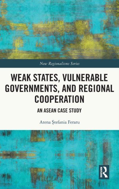 Book cover of: Weak States, Vulnerable Governments, and Regional Cooperation. By: Atena Stefania Feraru