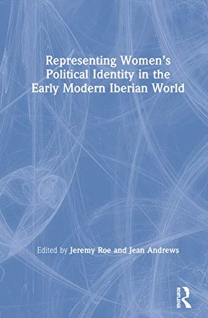 Book cover of: Representing Women’s Political Identity in the Early Modern Iberian World. By: Jeremy Roe