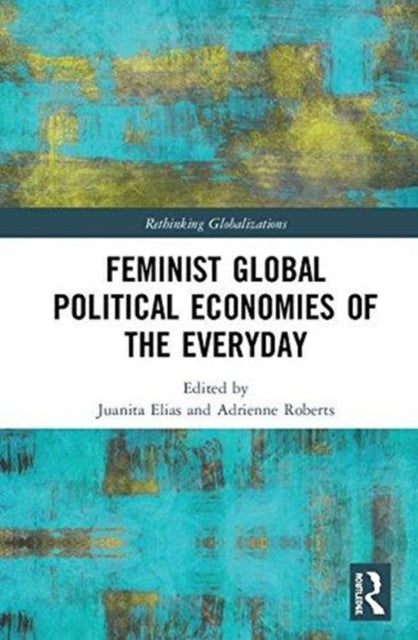 Book cover of: Feminist Global Political Economies of the Everyday. By: Juanita Elias