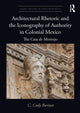 Book cover of: Architectural Rhetoric and the Iconography of Authority in Colonial Mexico. By: C. Cody Barteet
