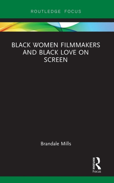 Book cover of: Black Women Filmmakers and Black Love on Screen. By: Brandale N. Mills