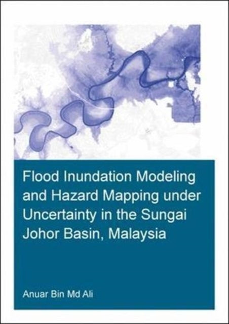Book cover of: Flood Inundation Modeling and Hazard Mapping under Uncertainty in the Sungai Johor Basin, Malaysia. By: Anuar Bin Ali
