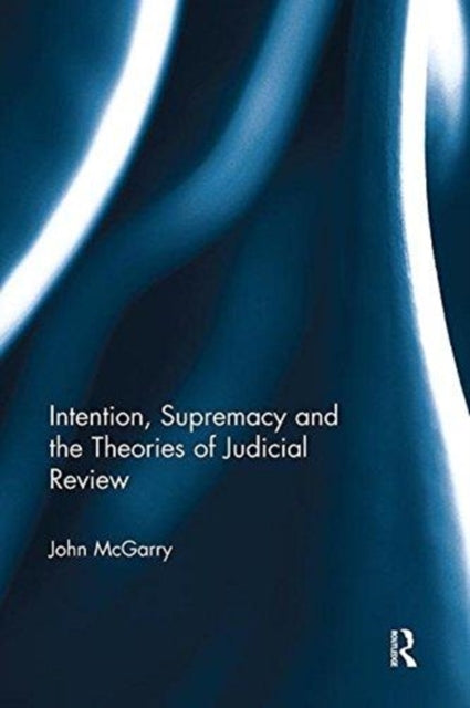 Book cover of: Intention, Supremacy and the Theories of Judicial Review. By: John McGarry