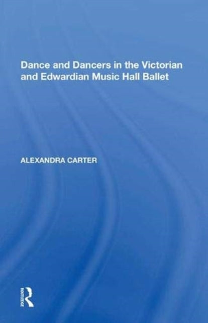 Dance and Dancers in the Victorian and Edwardian Music Hall Ballet