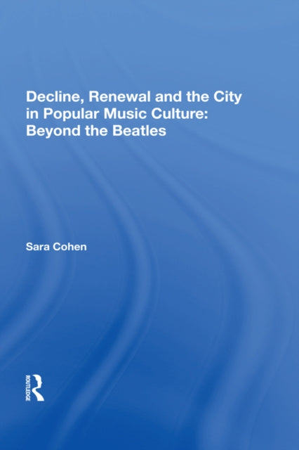 Book cover of: Decline, Renewal and the City in Popular Music Culture: Beyond the Beatles. By: Sara Cohen