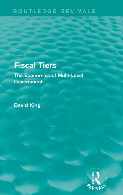 Book cover of: Fiscal Tiers (Routledge Revivals). By: David King