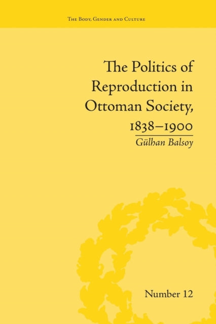 Book cover of: Politics of Reproduction in Ottoman Society, 1838–1900. By: Gülhan Balsoy
