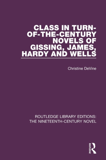 Book cover of: Class in Turn-of-the-Century Novels of Gissing, James, Hardy and Wells. By: Christine DeVine