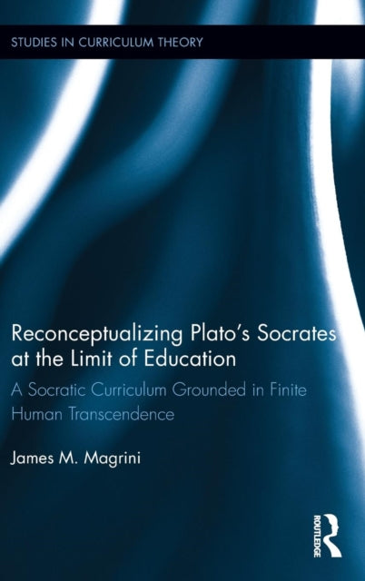 Book cover of: Reconceptualizing Plato’s Socrates at the Limit of Education. By: James M. Magrini