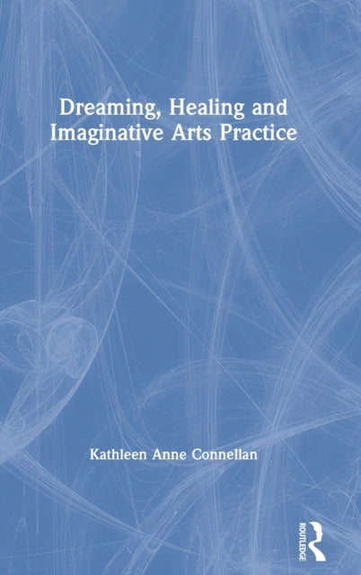 Book cover of: Dreaming, Healing and Imaginative Arts Practice. By: Kathleen Anne Connellan
