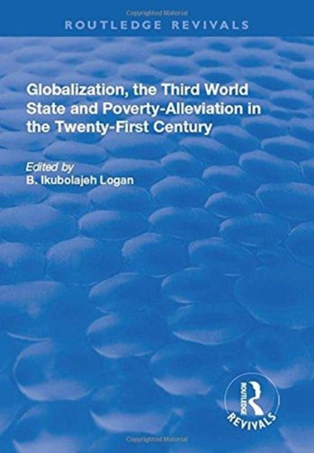 Book cover of: Globalization, the Third World State and Poverty-Alleviation in the Twenty-First Century. By: B. Ikubolajeh Logan