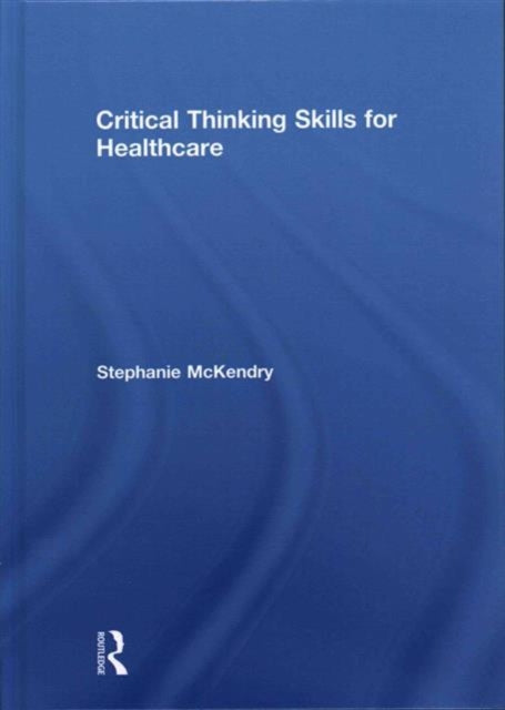 Book cover of: Critical Thinking Skills for Healthcare. By: Stephanie Mckendry
