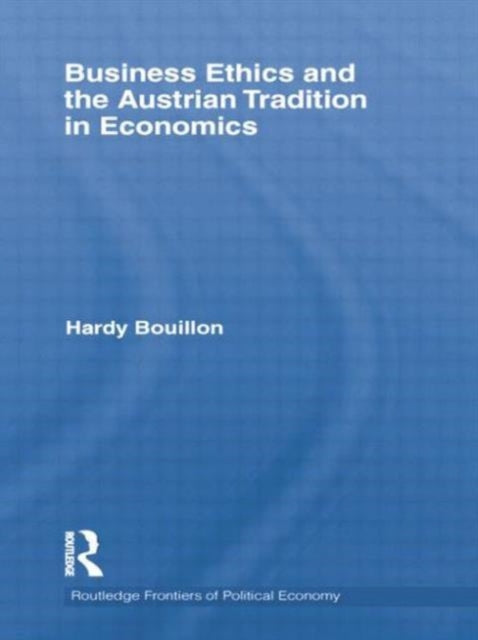 Book cover of: Business Ethics and the Austrian Tradition in Economics. By: Hardy Bouillon