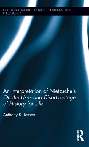 An Interpretation of Nietzsche's On the Uses and Disadvantage of History for Life