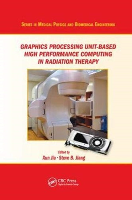 Book cover of: Graphics Processing Unit-Based High Performance Computing in Radiation Therapy. By: Xun Jia