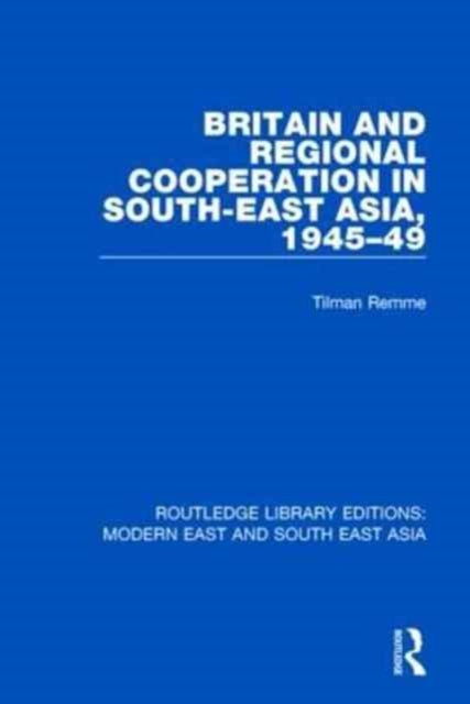 Book cover of: Britain and Regional Cooperation in South-East Asia, 1945-49. By: Tilman Remme