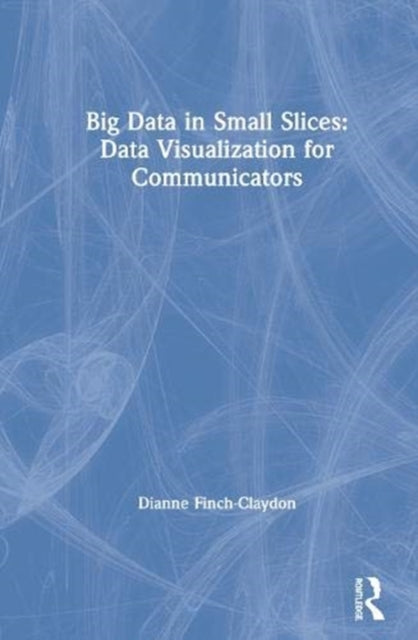 Book cover of: Big Data in Small Slices: Data Visualization for Communicators. By: Dianne M. Finch