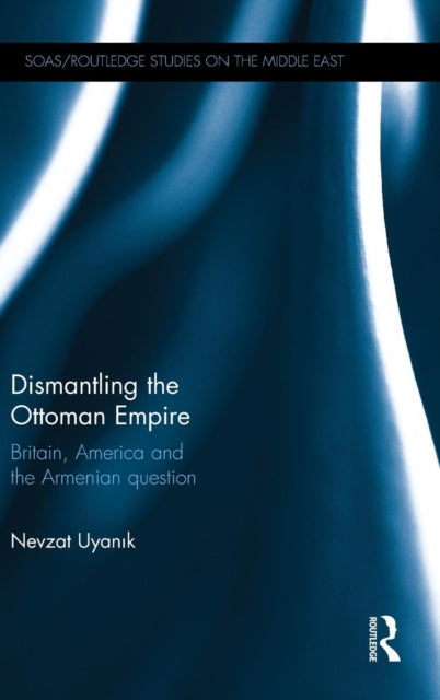 Book cover of: Dismantling the Ottoman Empire. By: Nevzat Uyanik