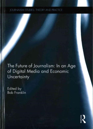 The Future of Journalism: In an Age of Digital Media and Economic Uncertainty