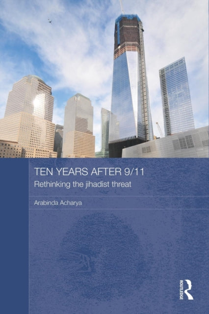 Book cover of: Ten Years After 9/11 - Rethinking the Jihadist Threat. By: Arabinda Acharya