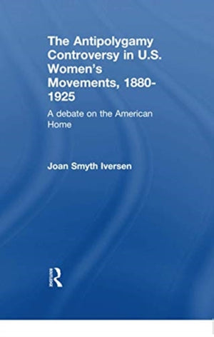 The Antipolygamy Controversy in U.S. Women's Movements, 1880-1925
