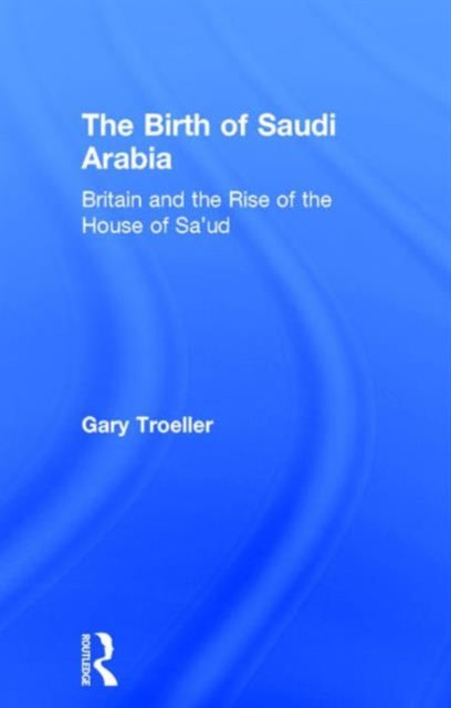 Book cover of: Birth of Saudi Arabia. By: Gary Troeller