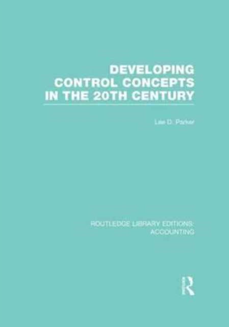 Book cover of: Developing Control Concepts in the Twentieth Century (RLE Accounting). By: Lee D. Parker