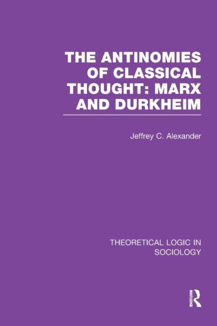 The Antinomies of Classical Thought: Marx and Durkheim (Theoretical Logic in Sociology)