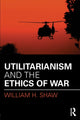 Book cover of: Utilitarianism and the Ethics of War. By: William H. Shaw