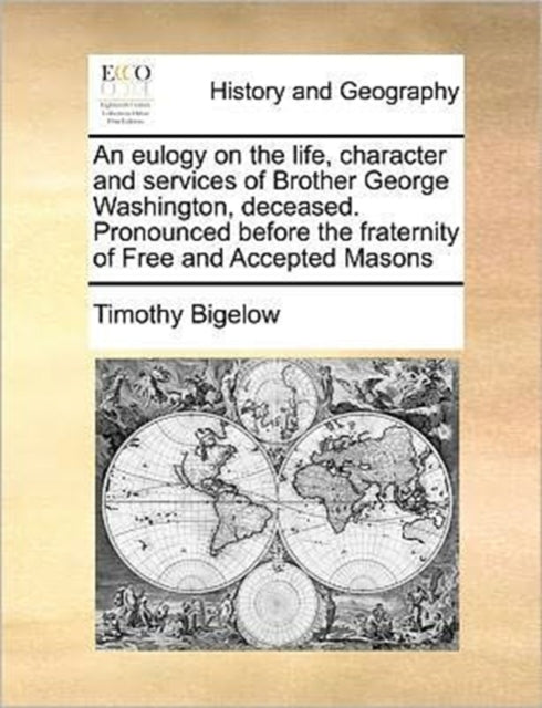 Book cover of: Eulogy on the Life, Character and Services of Brother George Washington, Deceased. Pronounced Before the Fraternity of Free and Accepted Masons