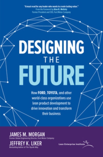 Book cover of: Designing the Future: How Ford, Toyota, and other World-Class Organizations Use Lean Product Development to Drive Innovation and Transform Their Business. By: James Morgan