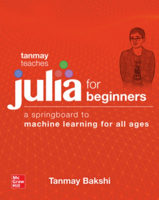 Book cover of: Tanmay Teaches Julia for Beginners: A Springboard to Machine Learning for All Ages. By: Tanmay Bakshi