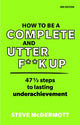 How to be a Complete and Utter F**k Up, 47 1/2 steps to lasting underachievement 9781292342825 Steve McDermott