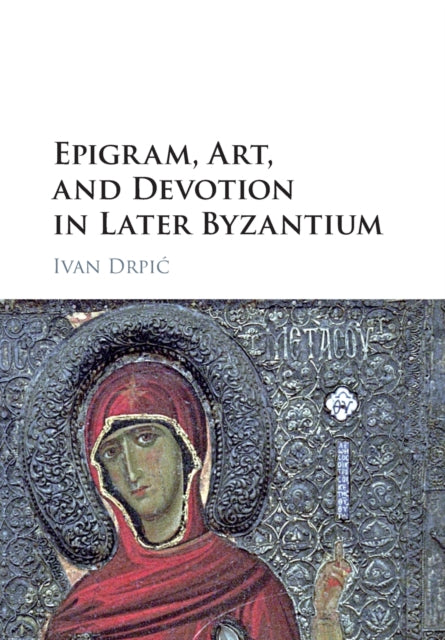 Book cover of: Epigram, Art, and Devotion in Later Byzantium. By: Ivan Drpić