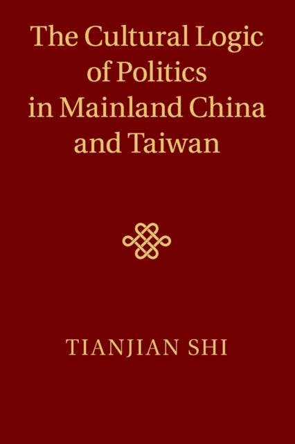 Book cover of: Cultural Logic of Politics in Mainland China and Taiwan. By: Tianjian Shi