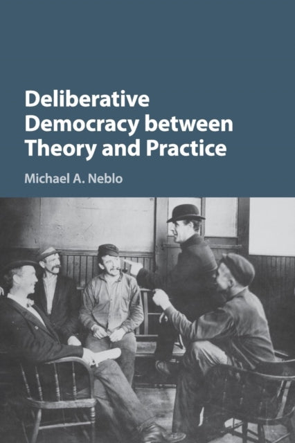 Book cover of: Deliberative Democracy between Theory and Practice. By: Michael A. Neblo