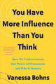 Book cover of: You Have More Influence Than You Think. By: Vanessa Bohns