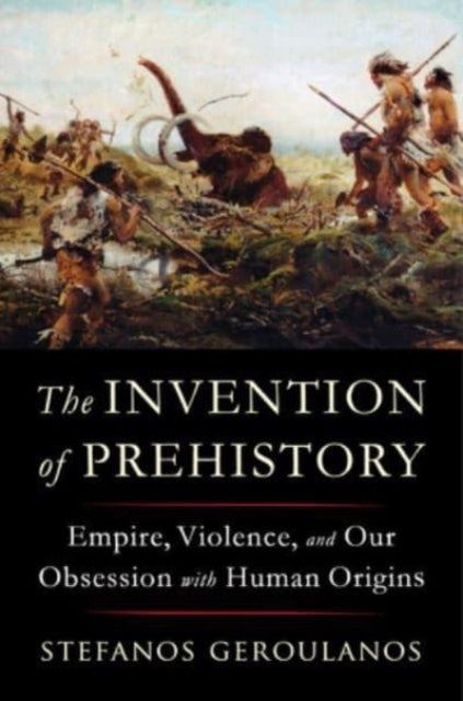 Book cover of: Invention of Prehistory. By: Stefanos Geroulanos