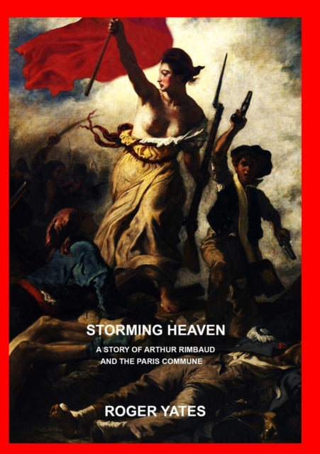Book cover of: Storming Heaven: A Story of Arthur Rimbaud and the Paris Commune. By: Roger Yates