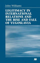 Book cover of: Legitimacy in International Relations and the Rise and Fall of Yugoslavia. By: John Williams