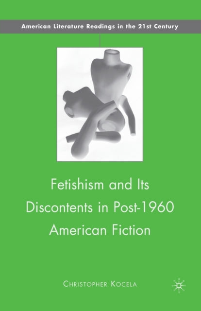 Book cover of: Fetishism and Its Discontents in Post-1960 American Fiction. By: Christopher Kocela