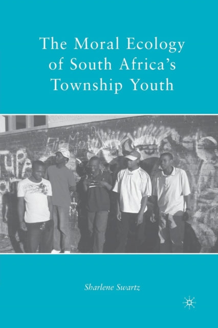 Book cover of: Moral Ecology of South Africa’s Township Youth. By: S. Swartz