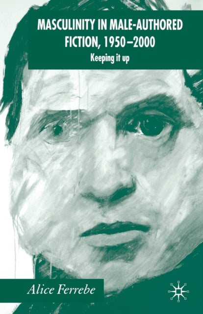Book cover of: Masculinity in Male-Authored Fiction, 1950-2000. By: A. Ferrebe
