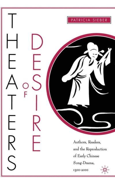 Book cover of: Theaters of Desire: Authors, Readers, and the Reproduction of Early Chinese Song-Drama, 1300–2000. By: P. Sieber