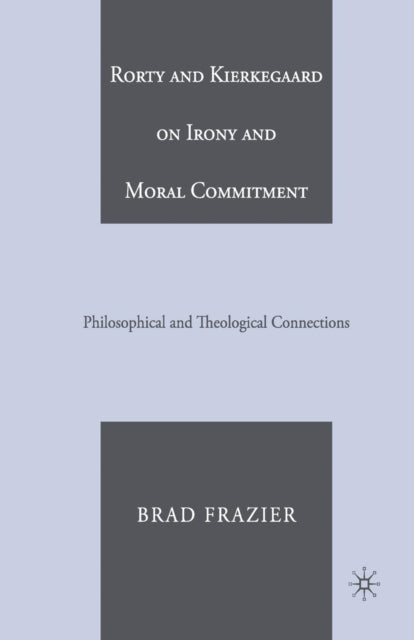 Book cover of: Rorty and Kierkegaard on Irony and Moral Commitment. By: B. Frazier