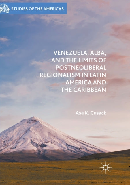 Book cover of: Venezuela, ALBA, and the Limits of Postneoliberal Regionalism in Latin America and the Caribbean. By: Asa K. Cusack